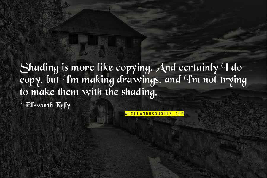 Inspired Smile Quotes By Ellsworth Kelly: Shading is more like copying. And certainly I Inspired Smile Quotes By Ellsworth Kelly: Shading is more like copying. And certainly I