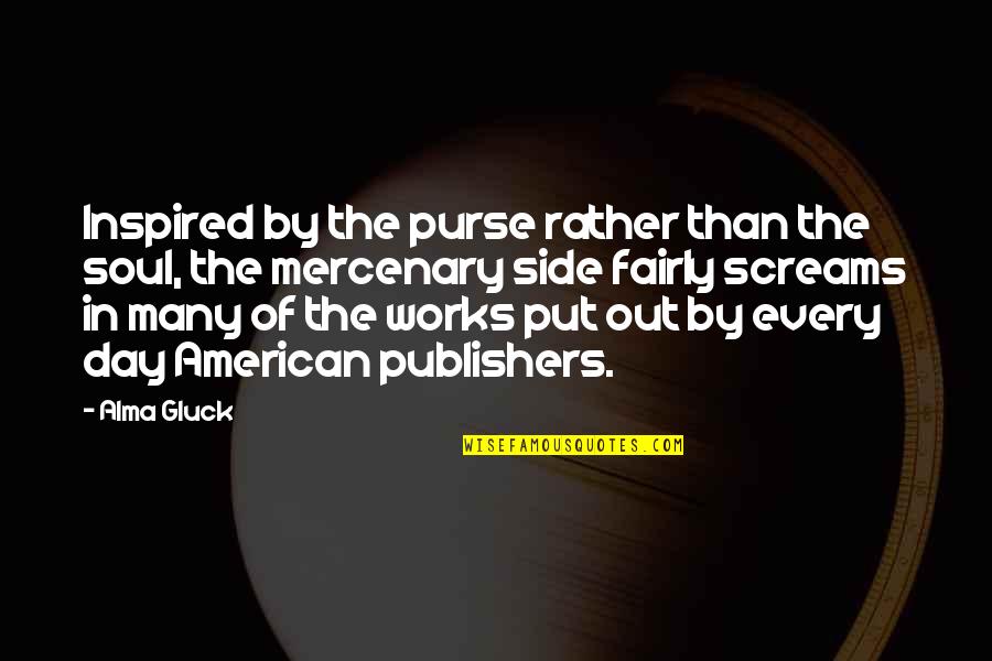 Inspired Soul Quotes By Alma Gluck: Inspired by the purse rather than the soul,