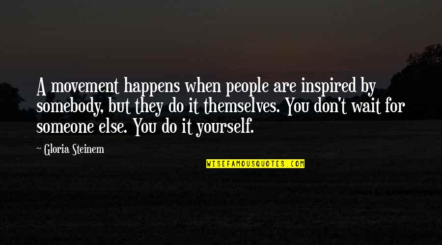 Inspired To Someone Quotes By Gloria Steinem: A movement happens when people are inspired by Inspired To Someone Quotes By Gloria Steinem: A movement happens when people are inspired by