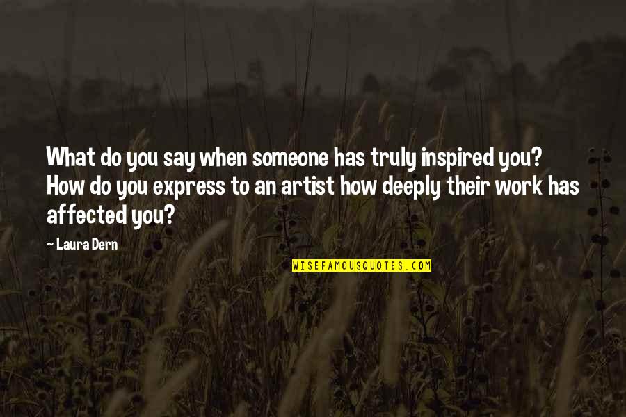 Inspired To Someone Quotes By Laura Dern: What do you say when someone has truly Inspired To Someone Quotes By Laura Dern: What do you say when someone has truly