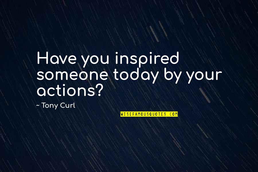 Inspired To Someone Quotes By Tony Curl: Have you inspired someone today by your actions?