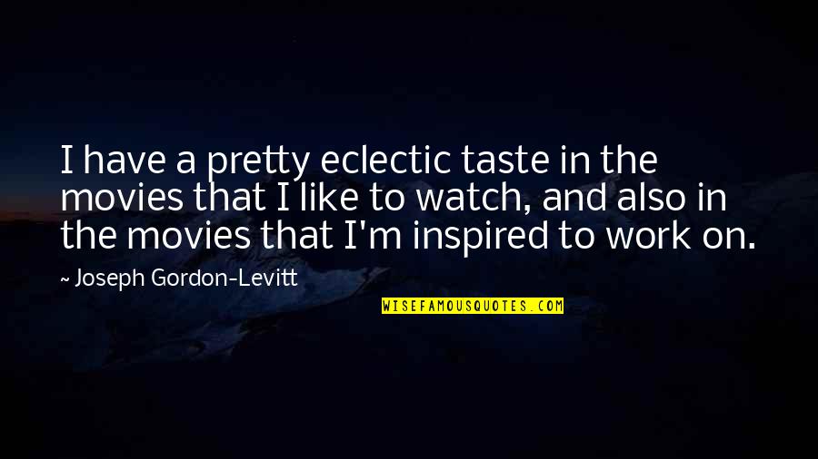 Inspired To Work Quotes By Joseph Gordon-Levitt: I have a pretty eclectic taste in the