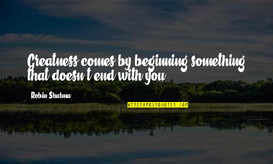 Inspirerende Sales Quotes By Robin Sharma: Greatness comes by beginning something that doesn't end