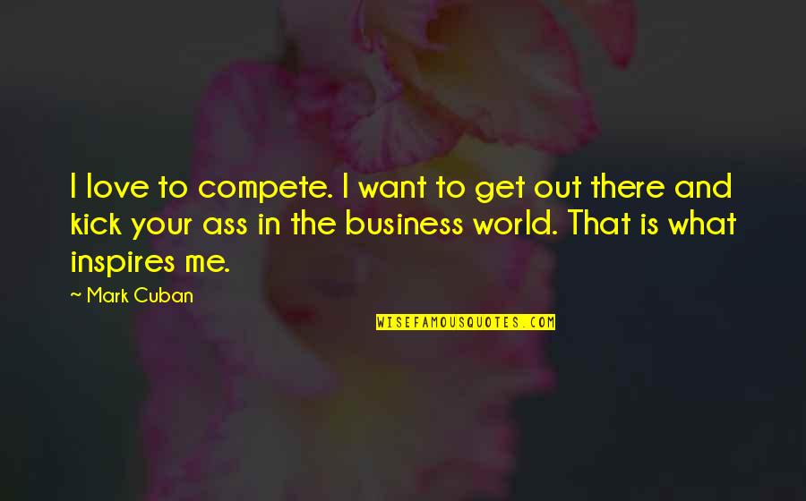 Inspires Me Quotes By Mark Cuban: I love to compete. I want to get