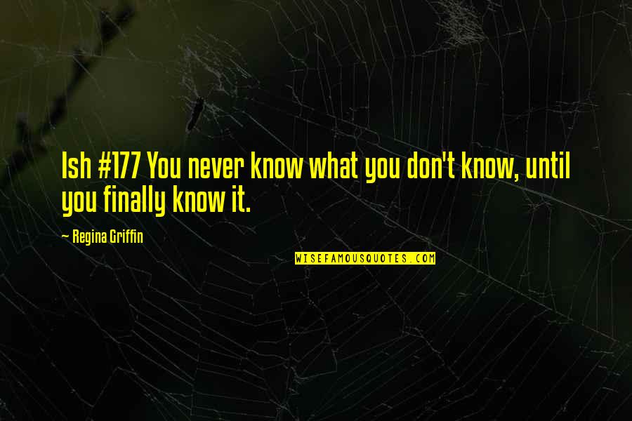 Inspirig Quotes By Regina Griffin: Ish #177 You never know what you don't