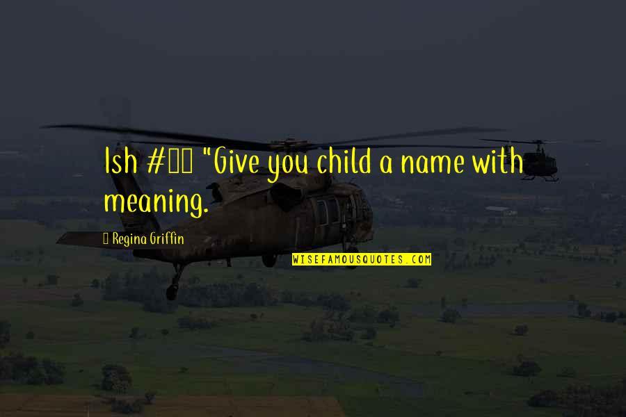 Inspirig Quotes By Regina Griffin: Ish #28 "Give you child a name with