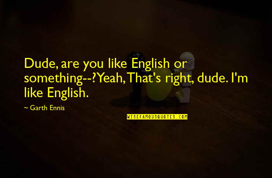 Inspiring Black History Quotes By Garth Ennis: Dude, are you like English or something--?Yeah, That's