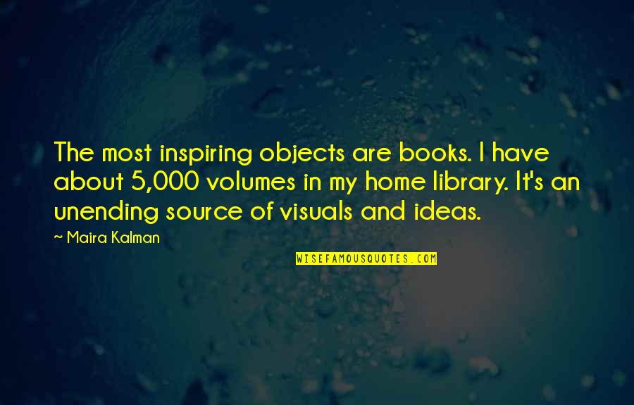 Inspiring Books Quotes By Maira Kalman: The most inspiring objects are books. I have