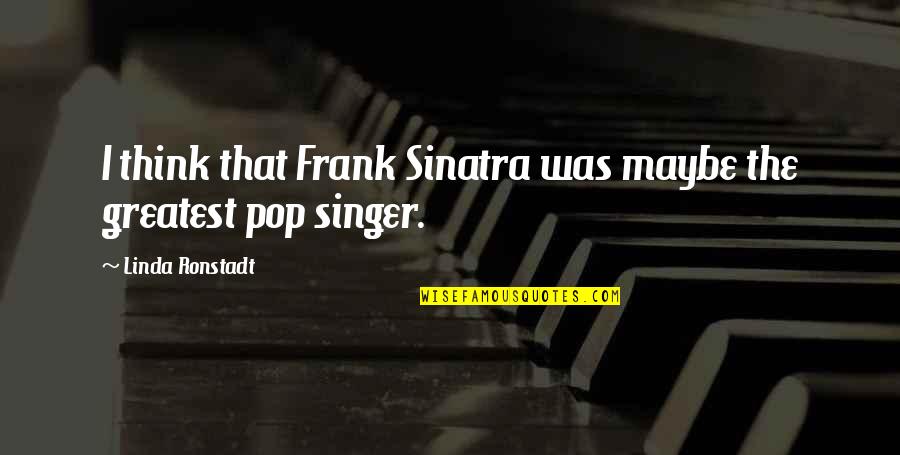 Inspiring Bowling Quotes By Linda Ronstadt: I think that Frank Sinatra was maybe the Inspiring Bowling Quotes By Linda Ronstadt: I think that Frank Sinatra was maybe the