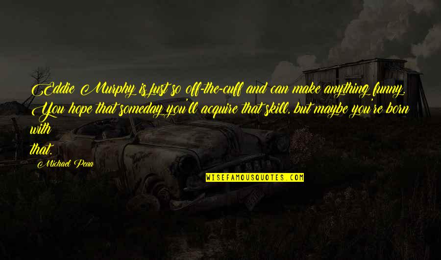 Inspiring Business Startup Quotes By Michael Pena: Eddie Murphy is just so off-the-cuff and can Inspiring Business Startup Quotes By Michael Pena: Eddie Murphy is just so off-the-cuff and can