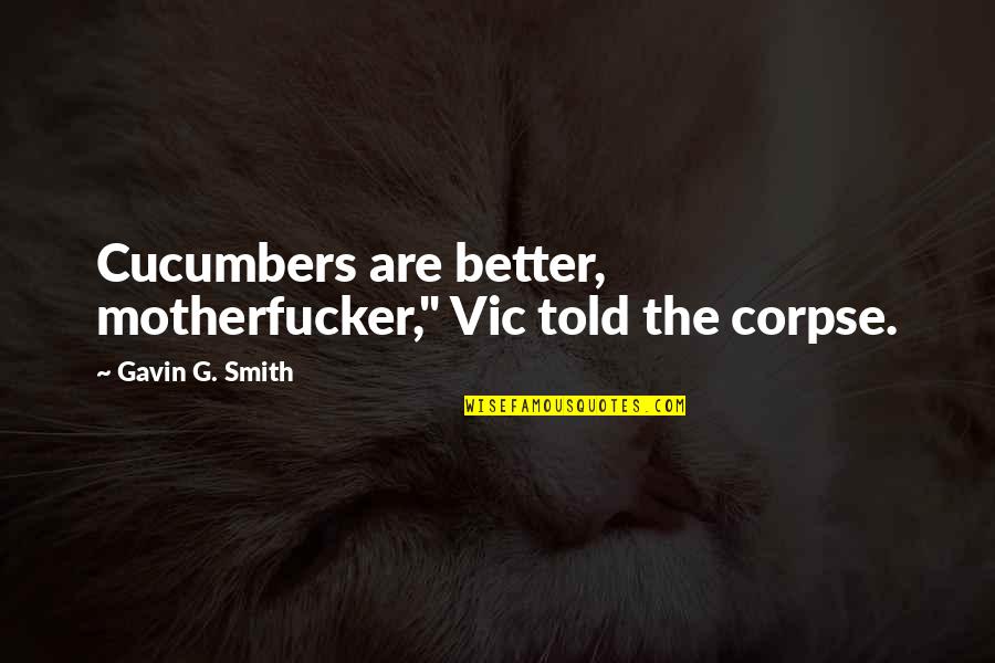 Inspiring Change The World Quotes By Gavin G. Smith: Cucumbers are better, motherfucker," Vic told the corpse. Inspiring Change The World Quotes By Gavin G. Smith: Cucumbers are better, motherfucker," Vic told the corpse.