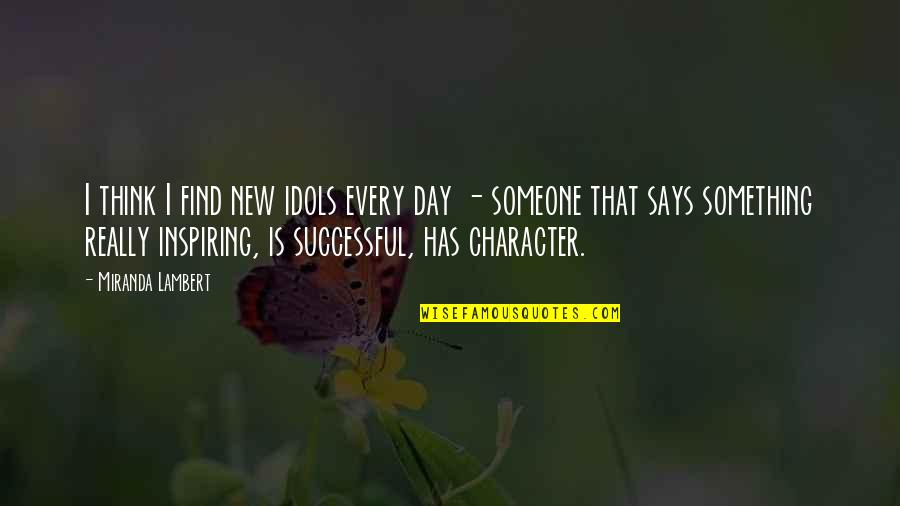 Inspiring Character Quotes By Miranda Lambert: I think I find new idols every day