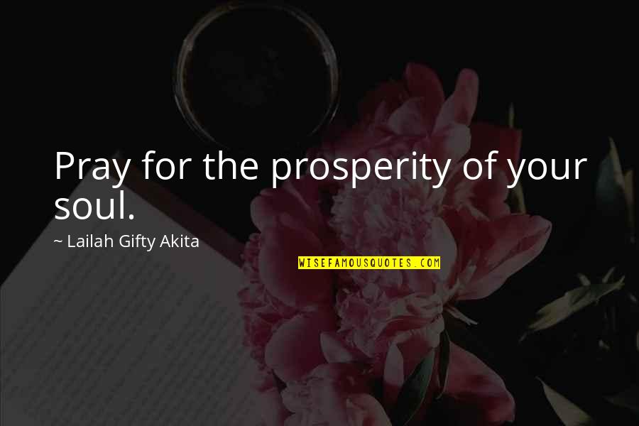 Inspiring Christian Quotes By Lailah Gifty Akita: Pray for the prosperity of your soul. Inspiring Christian Quotes By Lailah Gifty Akita: Pray for the prosperity of your soul.