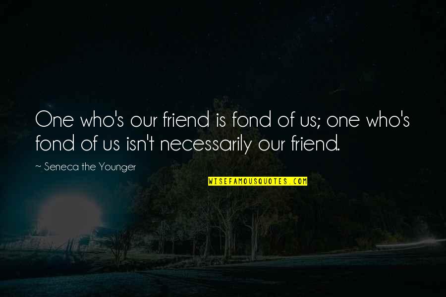 Inspiring Country Song Quotes By Seneca The Younger: One who's our friend is fond of us;