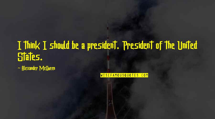 Inspiring Creation Quotes By Alexander McQueen: I think I should be a president. President