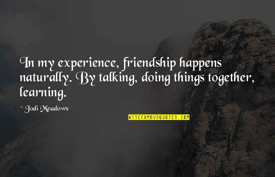 Inspiring Creativity Quotes By Jodi Meadows: In my experience, friendship happens naturally. By talking,