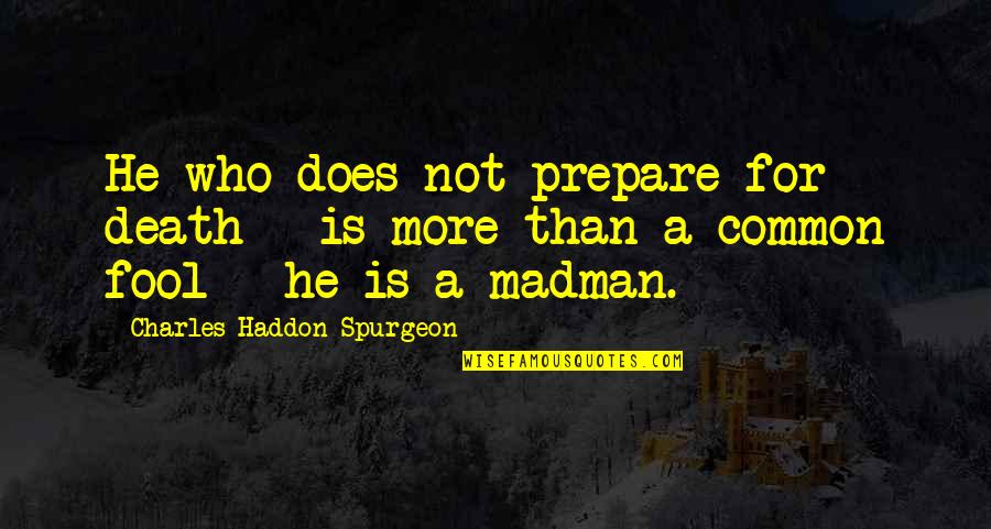 Inspiring Dauntless Quotes By Charles Haddon Spurgeon: He who does not prepare for death -