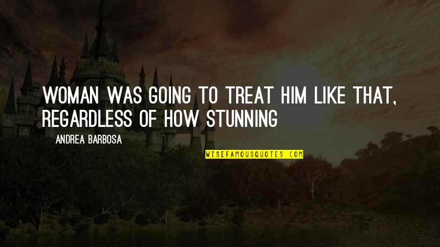 Inspiring Desktop Quotes By Andrea Barbosa: Woman was going to treat him like that, Inspiring Desktop Quotes By Andrea Barbosa: Woman was going to treat him like that,