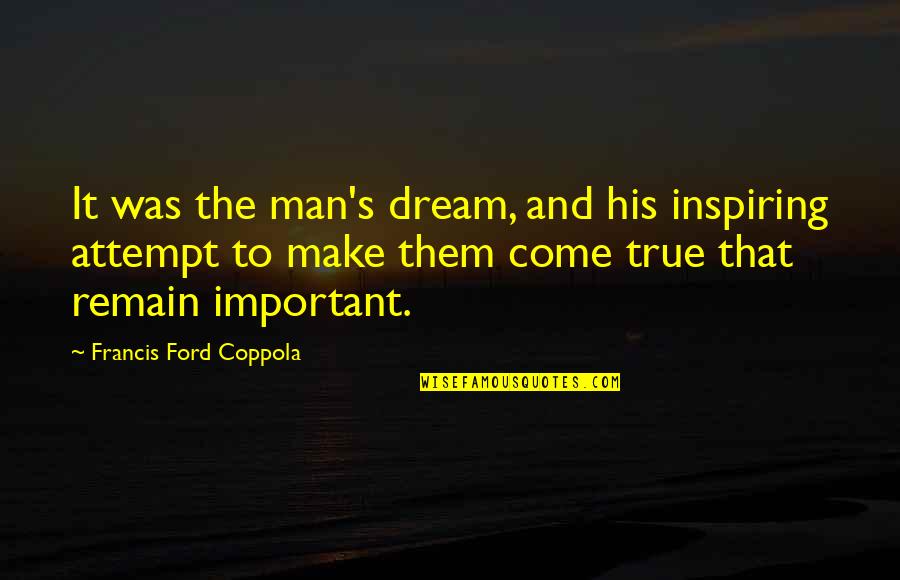 Inspiring Dream Quotes By Francis Ford Coppola: It was the man's dream, and his inspiring