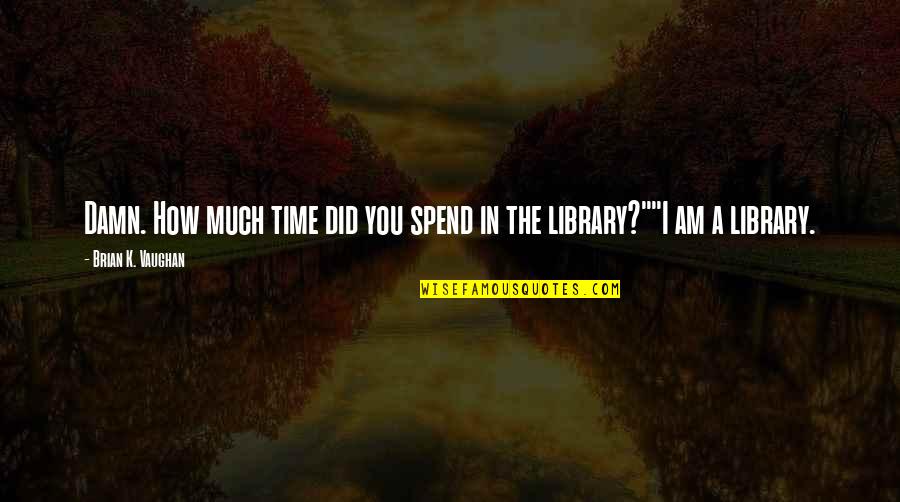 Inspiring Engraving Quotes By Brian K. Vaughan: Damn. How much time did you spend in Inspiring Engraving Quotes By Brian K. Vaughan: Damn. How much time did you spend in
