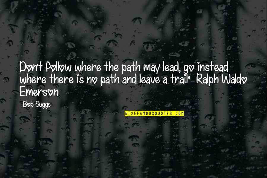 Inspiring Friendship Quotes By Bob Suggs: Don't follow where the path may lead, go