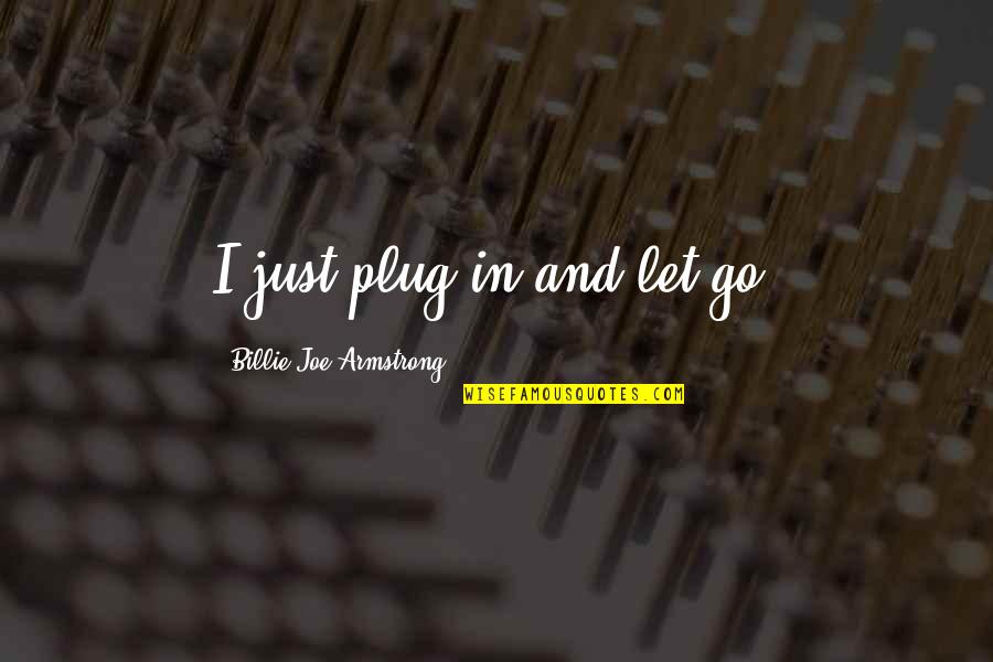 Inspiring Funny Quotes By Billie Joe Armstrong: I just plug in and let go. Inspiring Funny Quotes By Billie Joe Armstrong: I just plug in and let go.