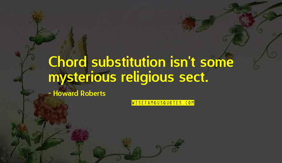 Inspiring Funny Quotes By Howard Roberts: Chord substitution isn't some mysterious religious sect. Inspiring Funny Quotes By Howard Roberts: Chord substitution isn't some mysterious religious sect.