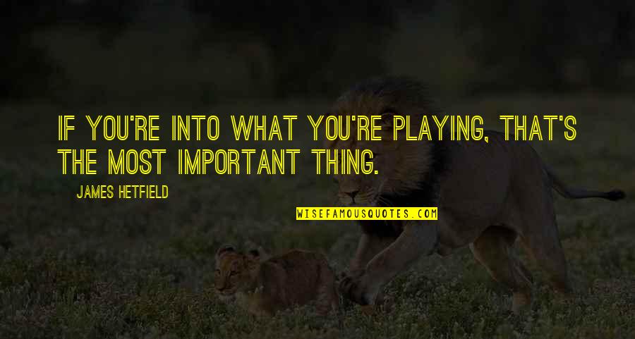 Inspiring Funny Quotes By James Hetfield: If you're into what you're playing, that's the