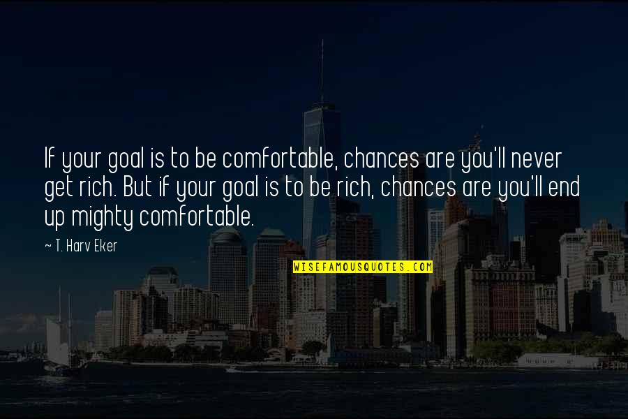 Inspiring Goal Quotes By T. Harv Eker: If your goal is to be comfortable, chances