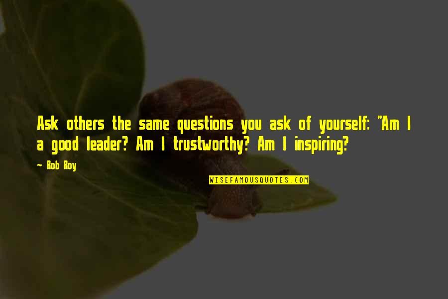 Inspiring Good Quotes By Rob Roy: Ask others the same questions you ask of Inspiring Good Quotes By Rob Roy: Ask others the same questions you ask of