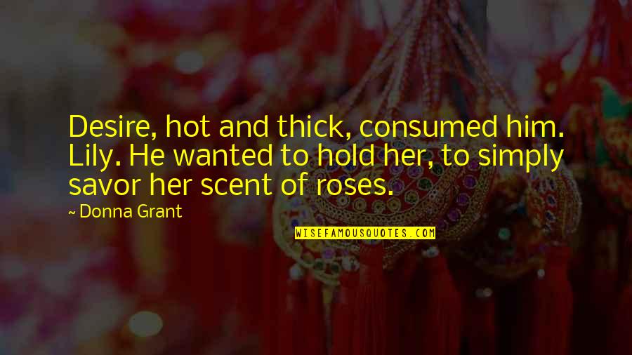 Inspiring Gutsy Quotes By Donna Grant: Desire, hot and thick, consumed him. Lily. He Inspiring Gutsy Quotes By Donna Grant: Desire, hot and thick, consumed him. Lily. He