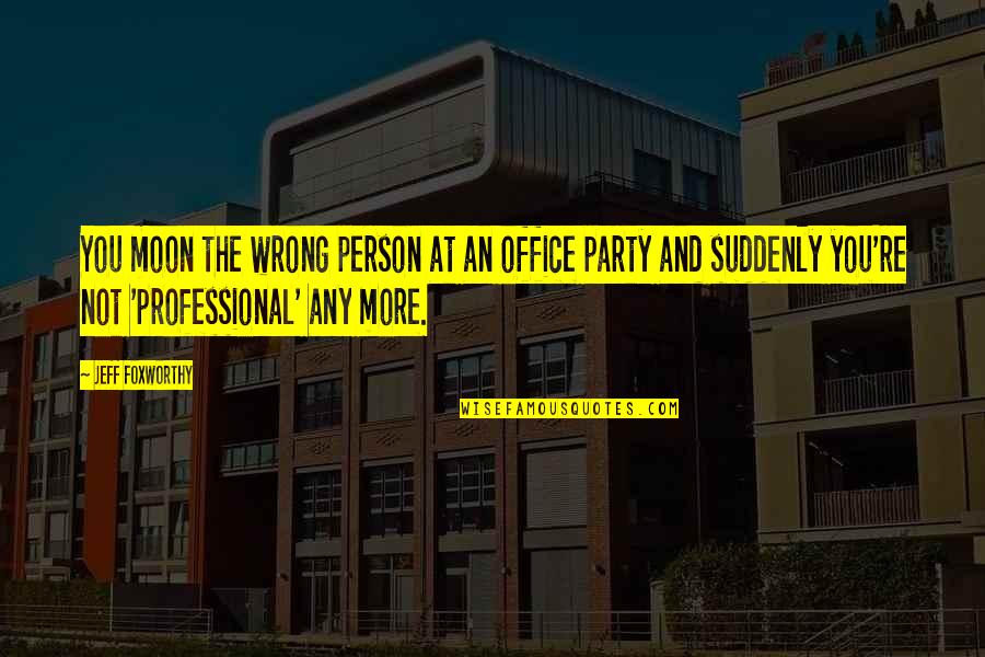 Inspiring Home Ownership Quotes By Jeff Foxworthy: You moon the wrong person at an office Inspiring Home Ownership Quotes By Jeff Foxworthy: You moon the wrong person at an office