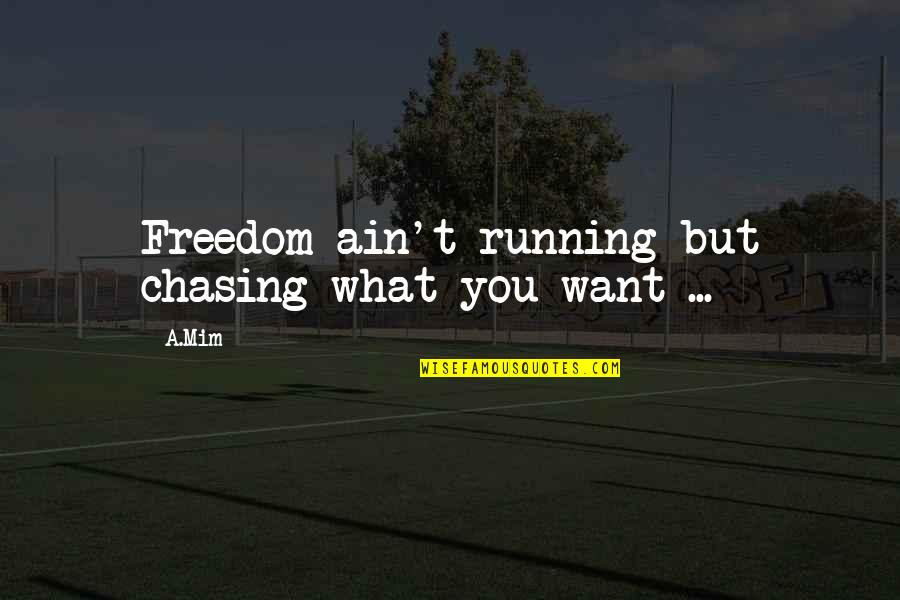 Inspiring Imperfect Quotes By A.Mim: Freedom ain't running but chasing what you want