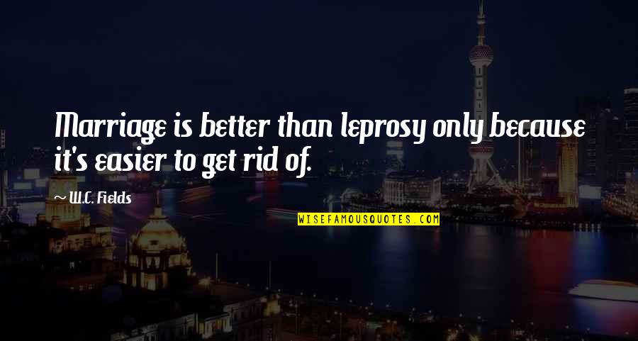 Inspiring Invest In Yourself Quotes By W.C. Fields: Marriage is better than leprosy only because it's