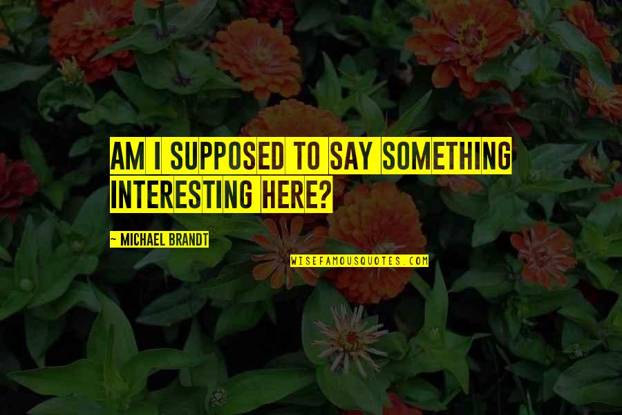 Inspiring Journalism Quotes By Michael Brandt: Am I supposed to say something interesting here?