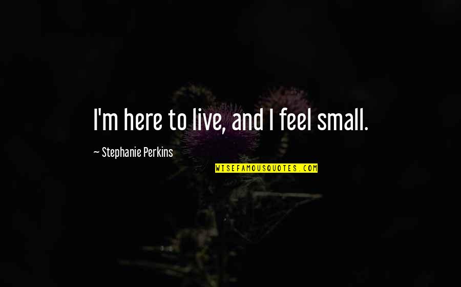Inspiring Lamp Lighting Ceremony Quotes By Stephanie Perkins: I'm here to live, and I feel small. Inspiring Lamp Lighting Ceremony Quotes By Stephanie Perkins: I'm here to live, and I feel small.