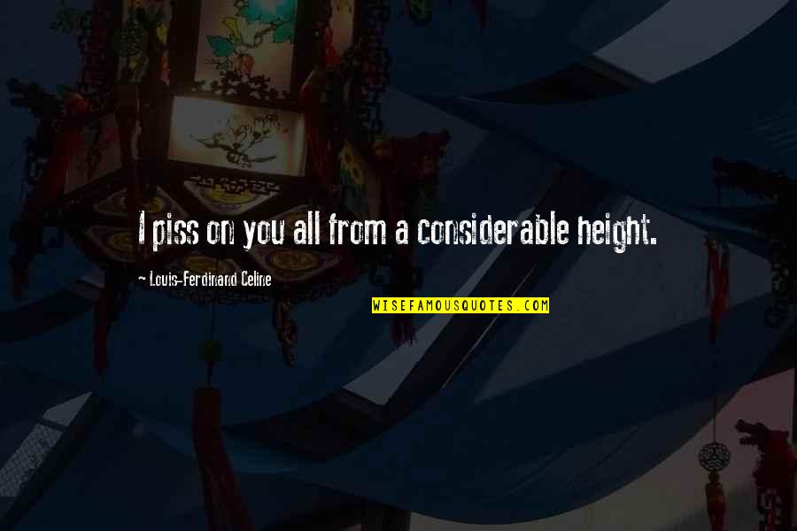 Inspiring Leader Quotes By Louis-Ferdinand Celine: I piss on you all from a considerable Inspiring Leader Quotes By Louis-Ferdinand Celine: I piss on you all from a considerable