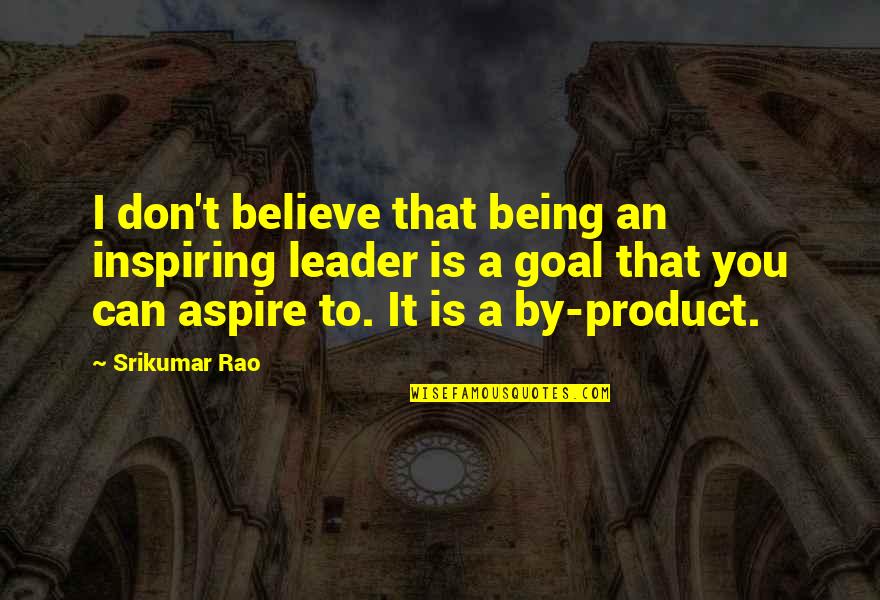 Inspiring Leader Quotes By Srikumar Rao: I don't believe that being an inspiring leader Inspiring Leader Quotes By Srikumar Rao: I don't believe that being an inspiring leader