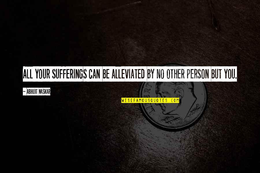 Inspiring Leadership Quotes By Abhijit Naskar: All your sufferings can be alleviated by no