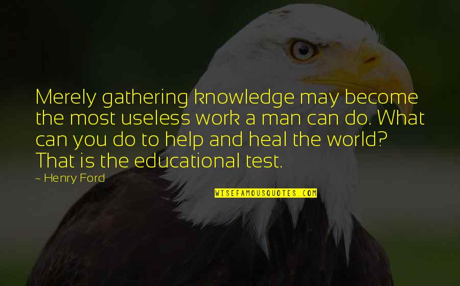 Inspiring Man Quotes By Henry Ford: Merely gathering knowledge may become the most useless