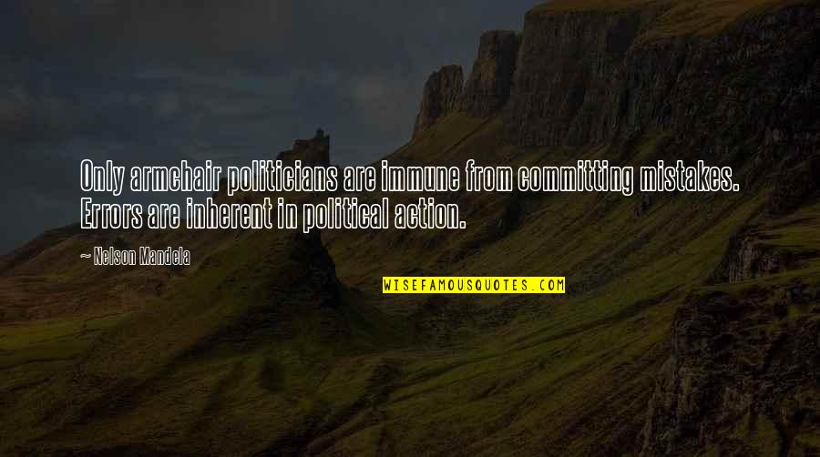 Inspiring Mandela Quotes By Nelson Mandela: Only armchair politicians are immune from committing mistakes. Inspiring Mandela Quotes By Nelson Mandela: Only armchair politicians are immune from committing mistakes.