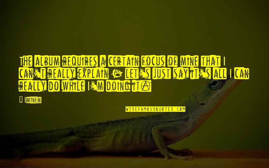 Inspiring Military Quotes By Eminem: The album requires a certain focus of mine Inspiring Military Quotes By Eminem: The album requires a certain focus of mine