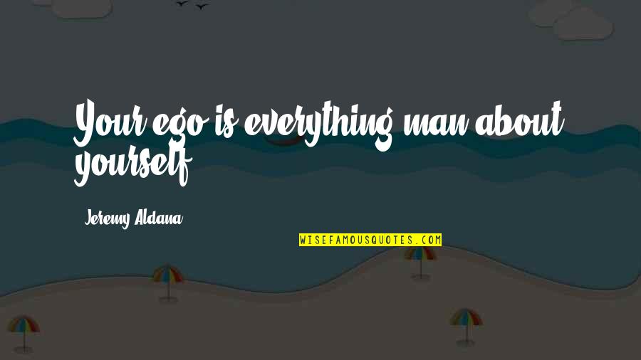Inspiring Office Quotes By Jeremy Aldana: Your ego is everything man about yourself