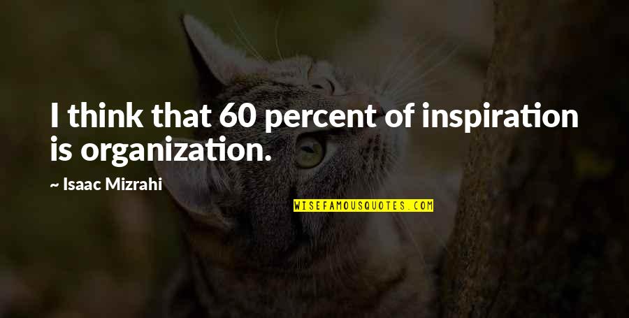 Inspiring Organization Quotes By Isaac Mizrahi: I think that 60 percent of inspiration is