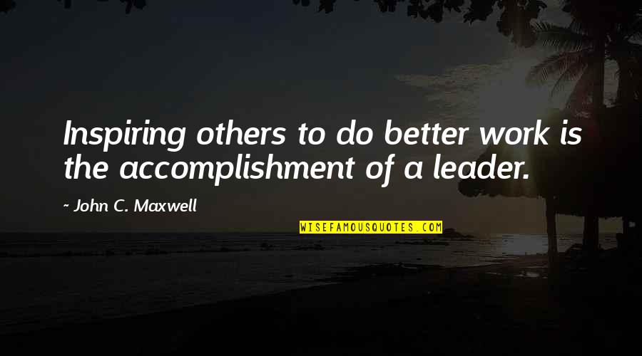 Inspiring Others Quotes By John C. Maxwell: Inspiring others to do better work is the