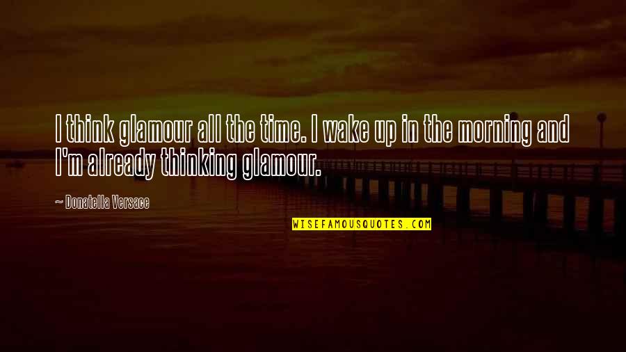 Inspiring Others To Grow Quotes By Donatella Versace: I think glamour all the time. I wake Inspiring Others To Grow Quotes By Donatella Versace: I think glamour all the time. I wake