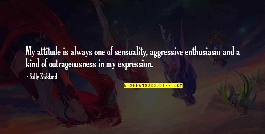 Inspiring Others To Grow Quotes By Sally Kirkland: My attitude is always one of sensuality, aggressive Inspiring Others To Grow Quotes By Sally Kirkland: My attitude is always one of sensuality, aggressive