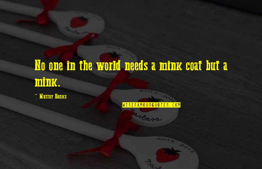 Inspiring Others To Success Quotes By Murray Banks: No one in the world needs a mink Inspiring Others To Success Quotes By Murray Banks: No one in the world needs a mink