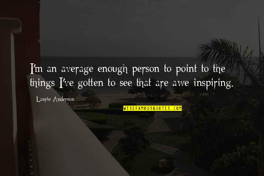 Inspiring Person Quotes By Laurie Anderson: I'm an average enough person to point to