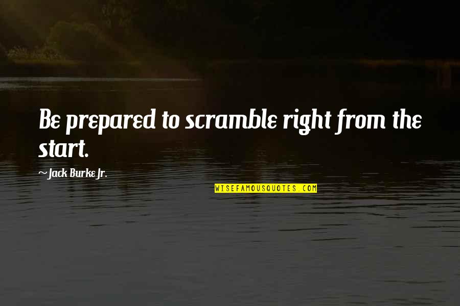 Inspiring Personal Statement Quotes By Jack Burke Jr.: Be prepared to scramble right from the start.